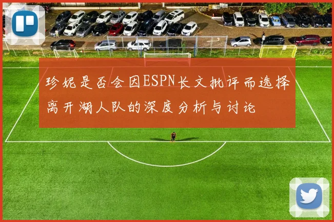 珍妮是否会因ESPN长文批评而选择离开湖人队的深度分析与讨论